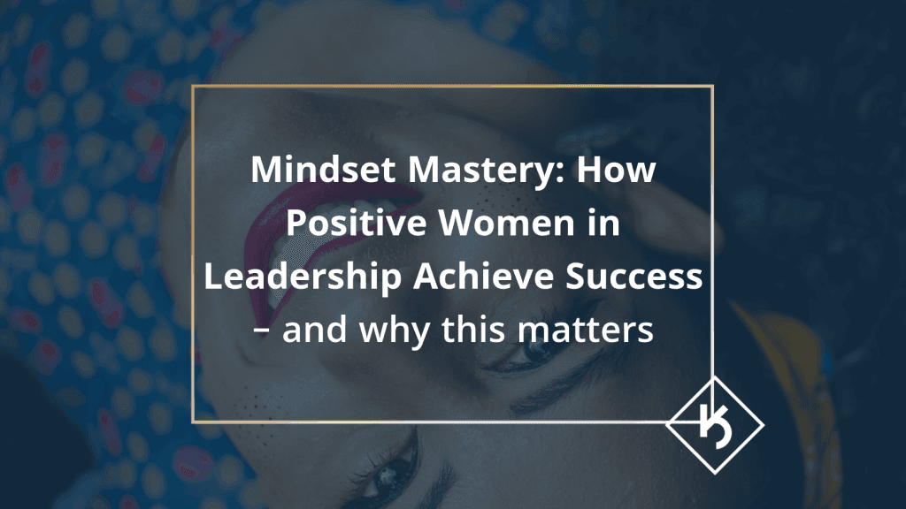 Kerry Anne Cassidy Article: Mastering Your Mindset. How possitive women in leadership achieve success and why this matter